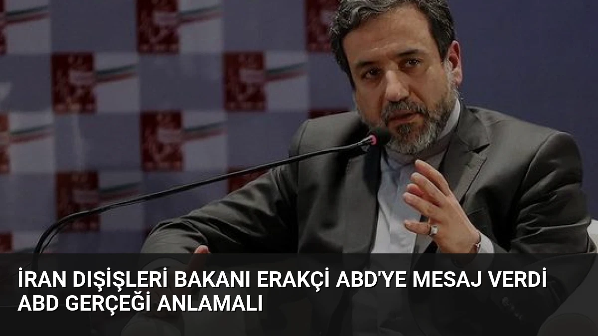 İran Dışişleri Bakanı Erakçi ABD’ye Mesaj Verdi ABD Gerçeği Anlamalı
