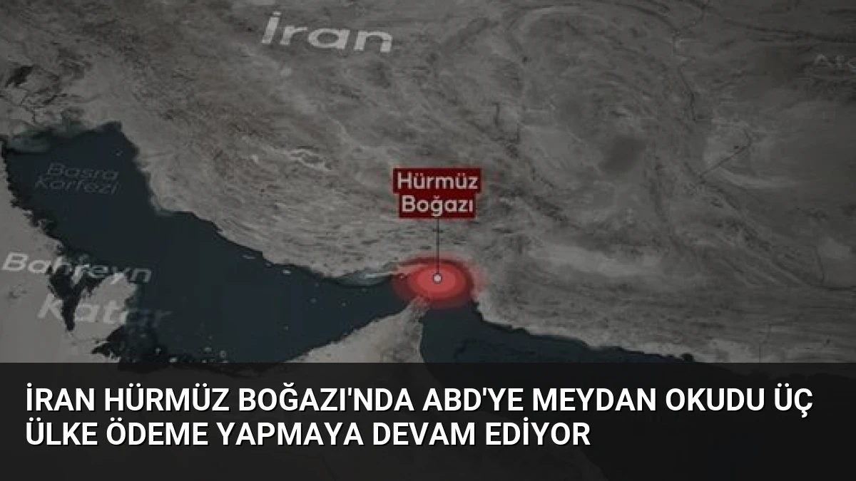 İran Hürmüz Boğazı’nda ABD’ye meydan okudu Üç ülke ödeme yapmaya devam ediyor