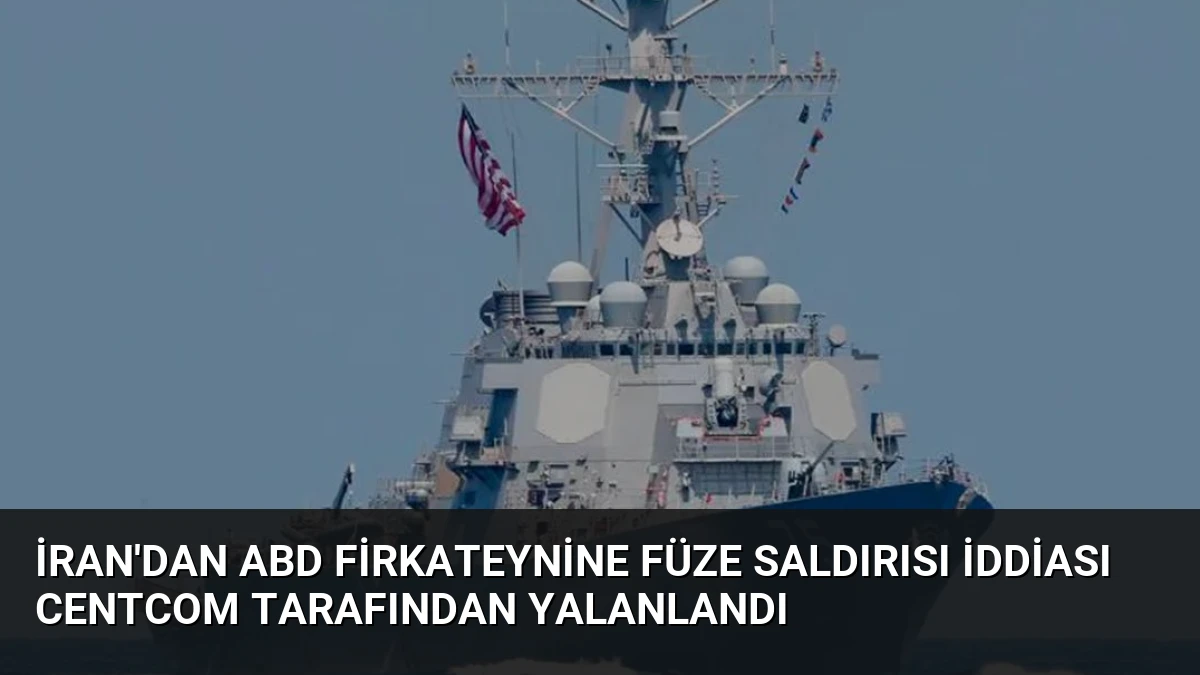 İran’dan ABD Firkateynine Füze Saldırısı İddiası CENTCOM Tarafından Yalanlandı