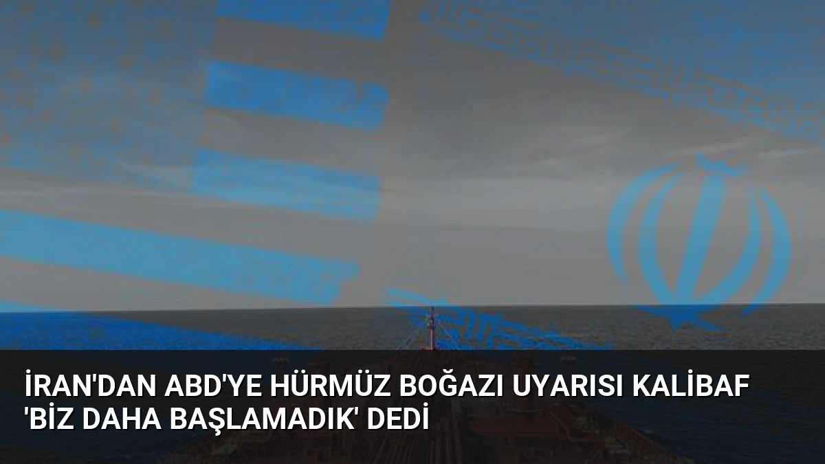 İran’dan ABD’ye Hürmüz Boğazı uyarısı Kalibaf ‘Biz daha başlamadık’ dedi