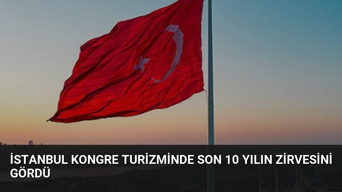İstanbul Kongre Turizminde Son 10 Yılın Zirvesini Gördü