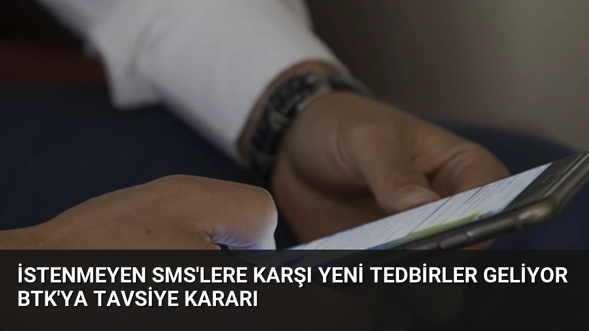 İstenmeyen SMS’lere Karşı Yeni Tedbirler Geliyor BTK’ya Tavsiye Kararı