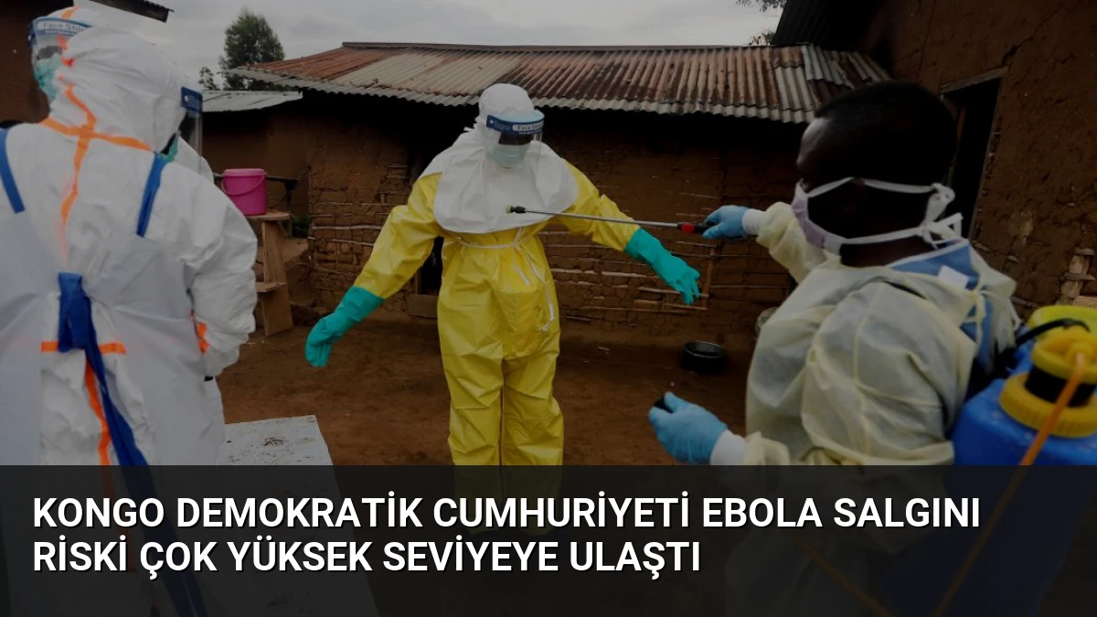 Kongo Demokratik Cumhuriyeti Ebola Salgını Riski Çok Yüksek Seviyeye Ulaştı