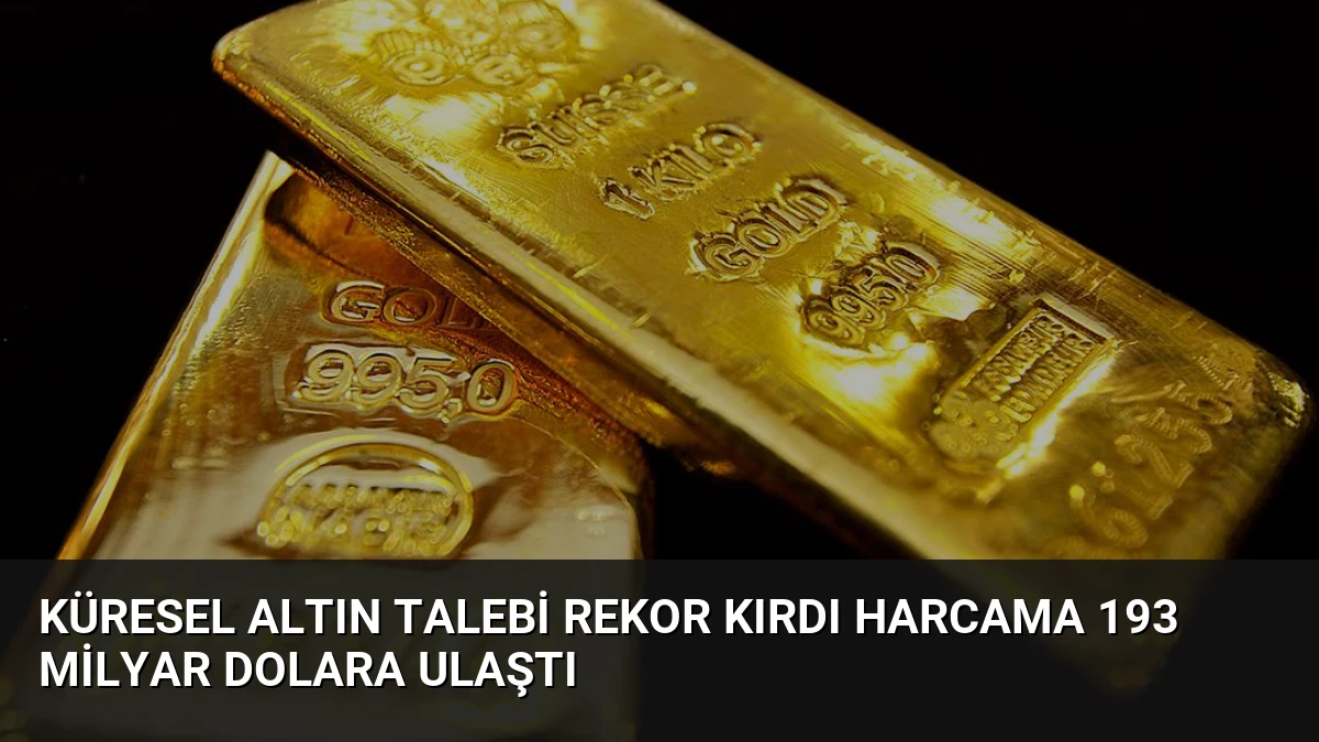 Küresel Altın Talebi Rekor Kırdı Harcama 193 Milyar Dolara Ulaştı