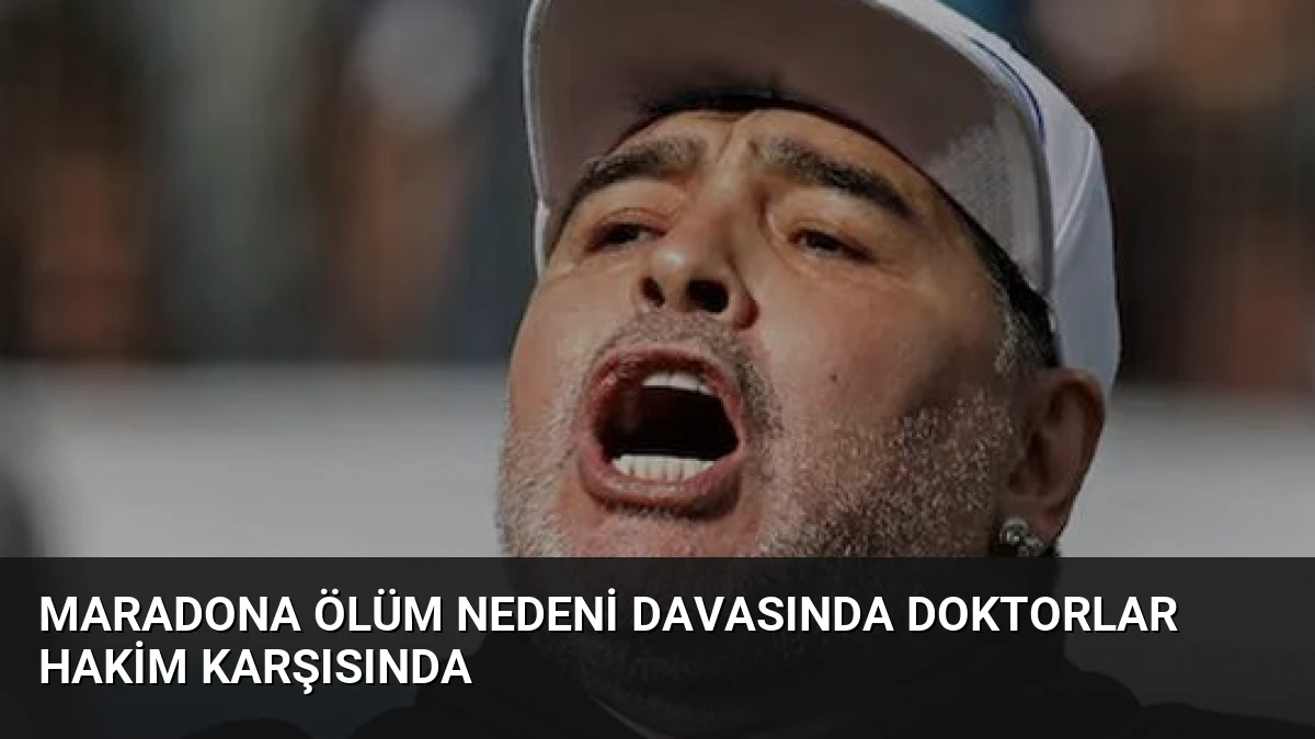 Maradona Ölüm Nedeni Davasında Doktorlar Hakim Karşısında