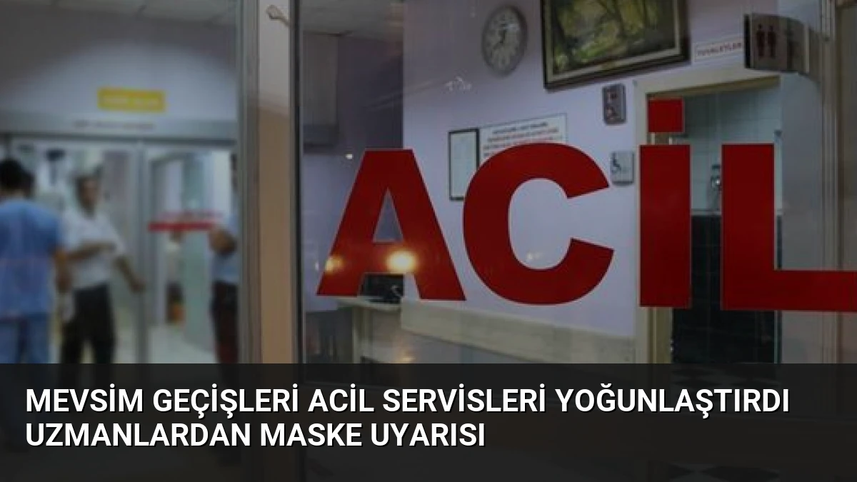 Mevsim Geçişleri Acil Servisleri Yoğunlaştırdı Uzmanlardan Maske Uyarısı