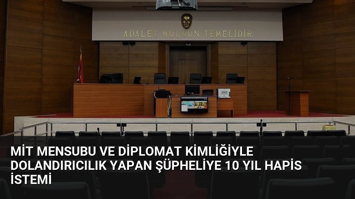 MİT Mensubu ve Diplomat Kimliğiyle Dolandırıcılık Yapan Şüpheliye 10 Yıl Hapis İstemi