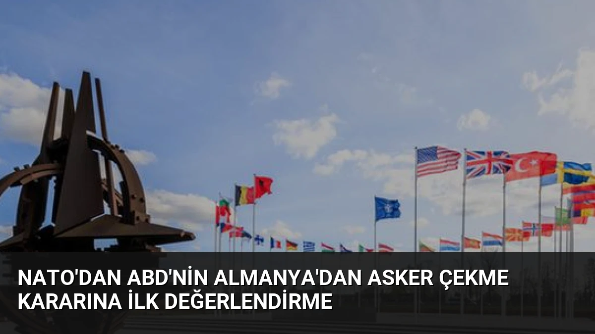 NATO’dan ABD’nin Almanya’dan asker çekme kararına ilk değerlendirme