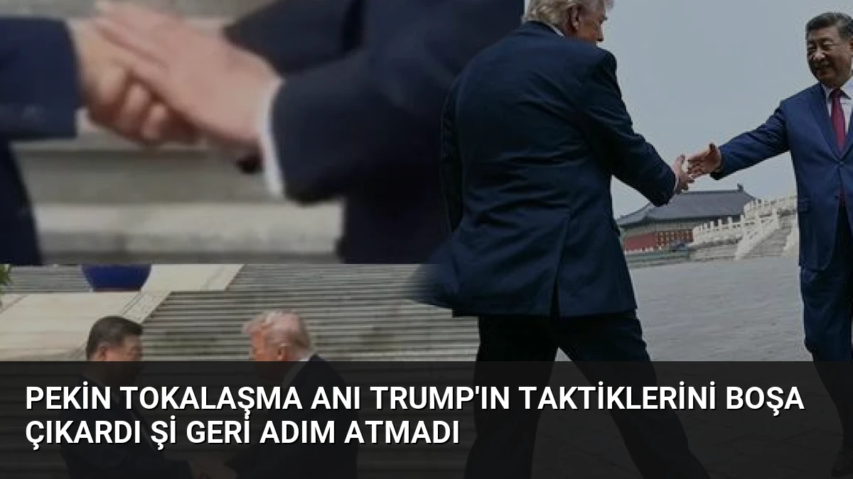 Pekin Tokalaşma Anı Trump’ın Taktiklerini Boşa Çıkardı Şi Geri Adım Atmadı