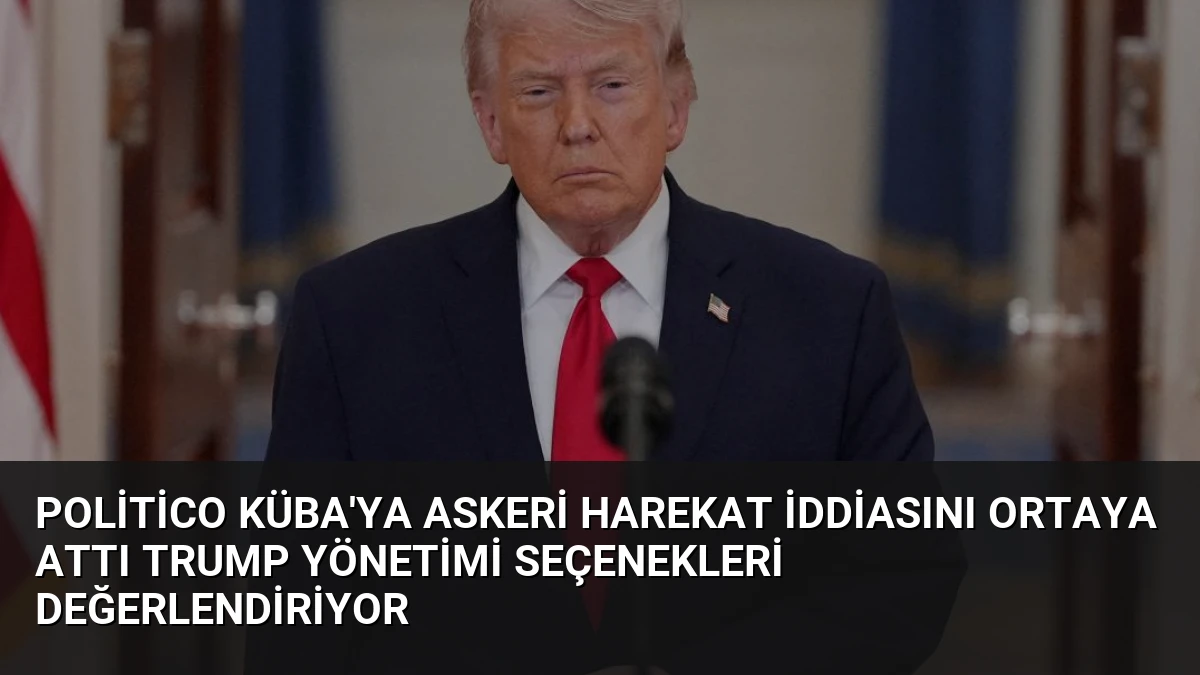Politico Küba’ya Askeri Harekat İddiasını Ortaya Attı Trump Yönetimi Seçenekleri Değerlendiriyor