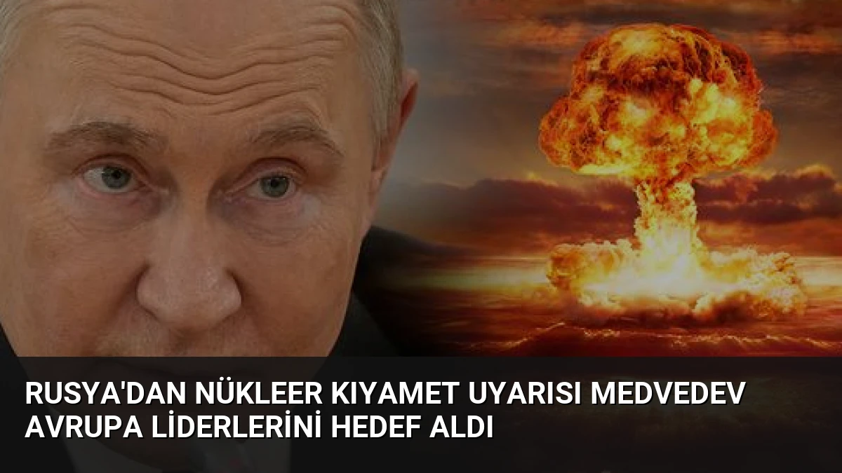 Rusya’dan Nükleer Kıyamet Uyarısı Medvedev Avrupa Liderlerini Hedef Aldı