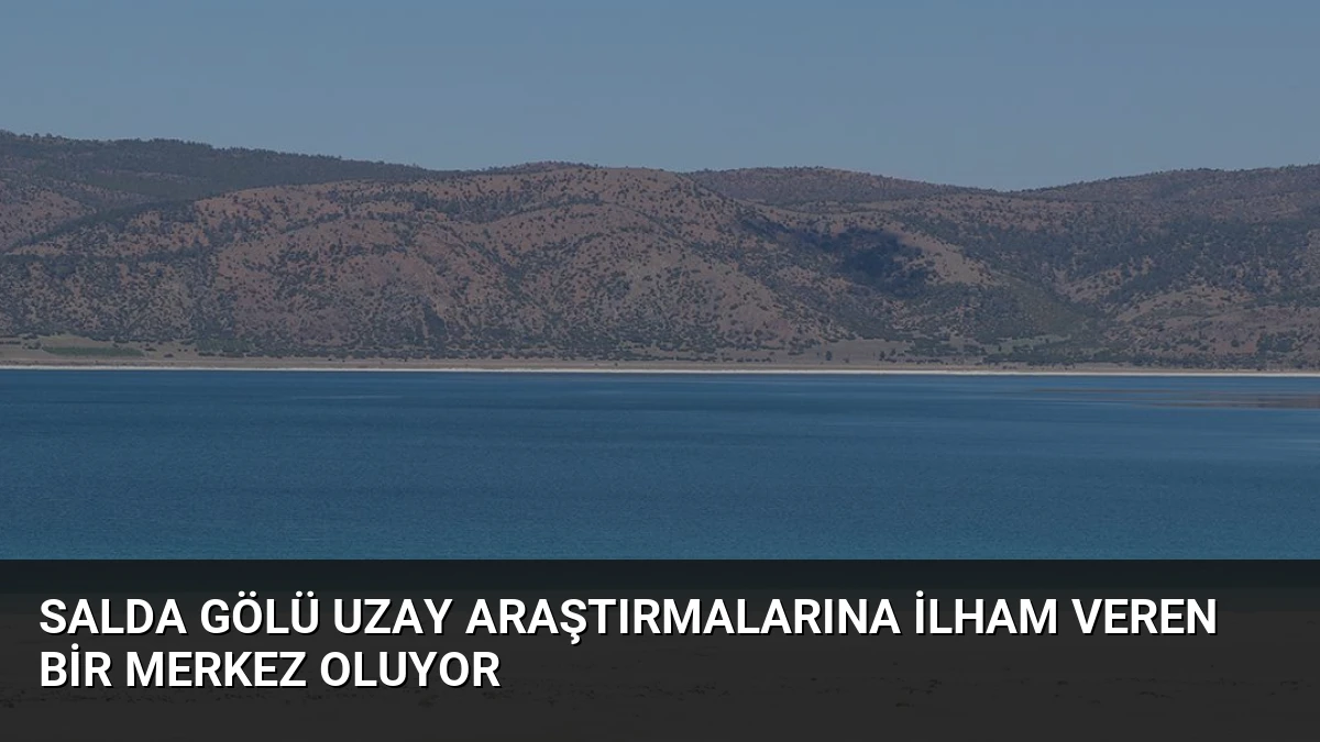 Salda Gölü Uzay Araştırmalarına İlham Veren Bir Merkez Oluyor