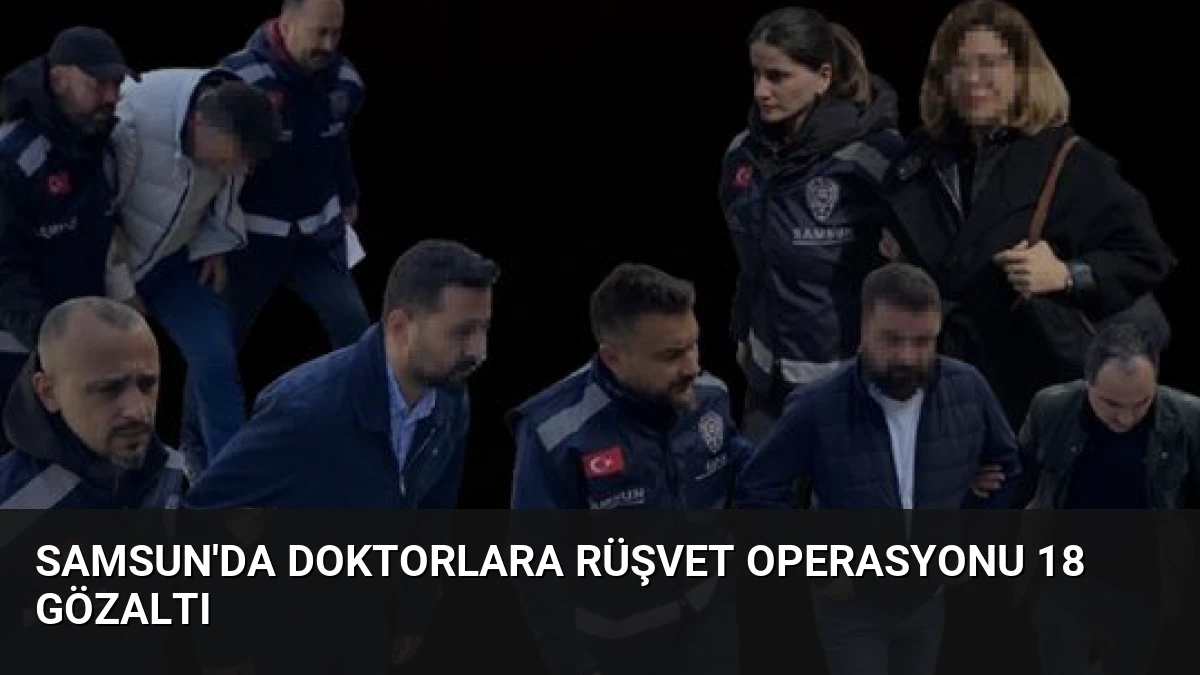 Samsun’da Doktorlara Rüşvet Operasyonu 18 Gözaltı