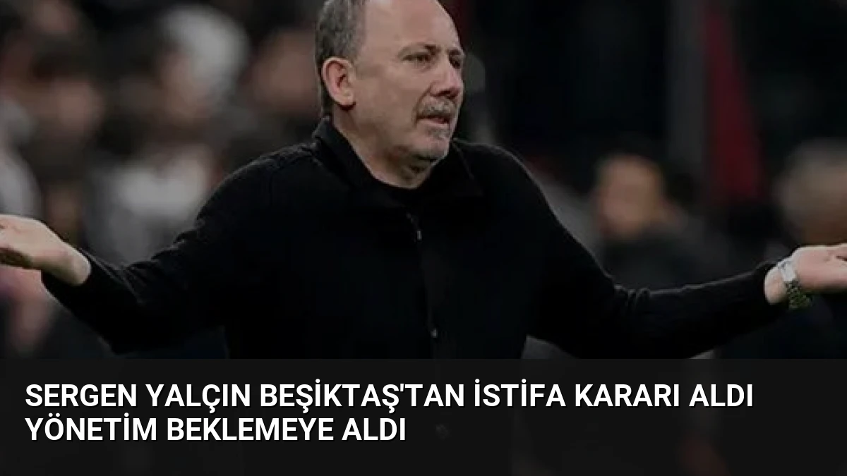 Sergen Yalçın Beşiktaş’tan İstifa Kararı Aldı Yönetim Beklemeye Aldı