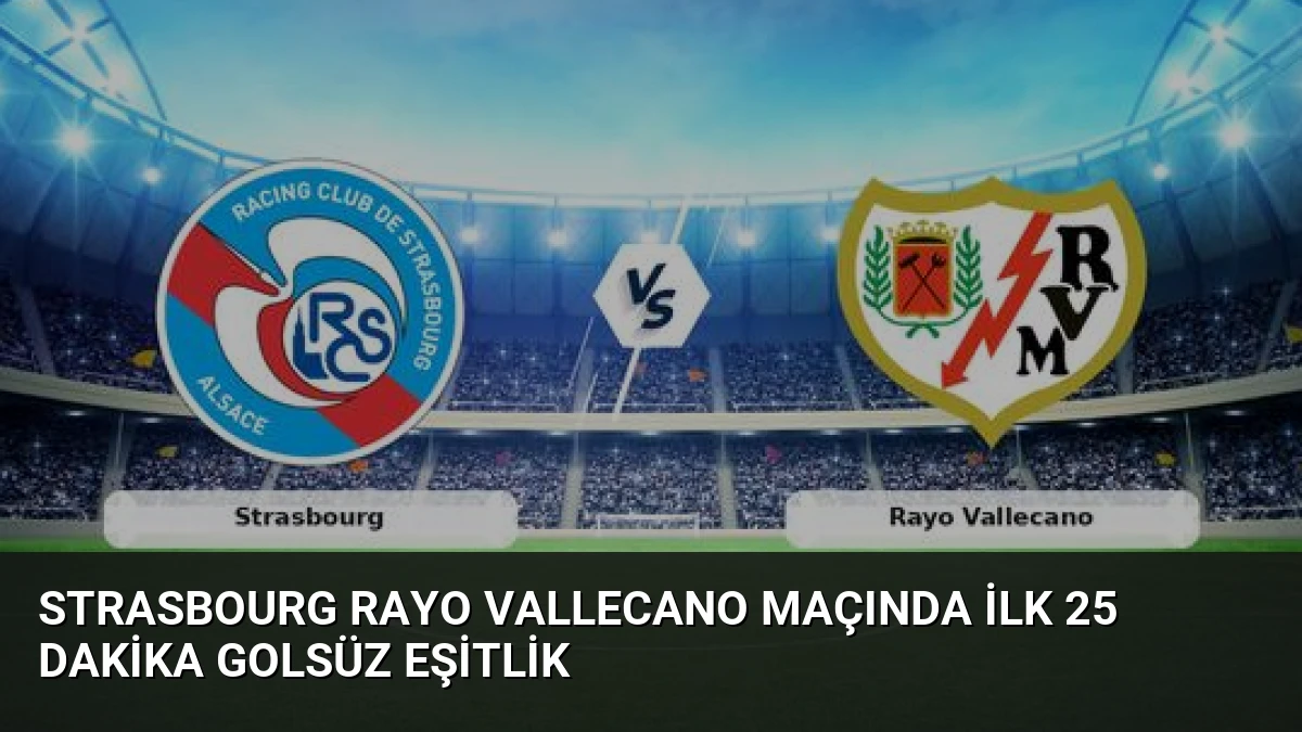 Strasbourg Rayo Vallecano Maçında İlk 25 Dakika Golsüz Eşitlik