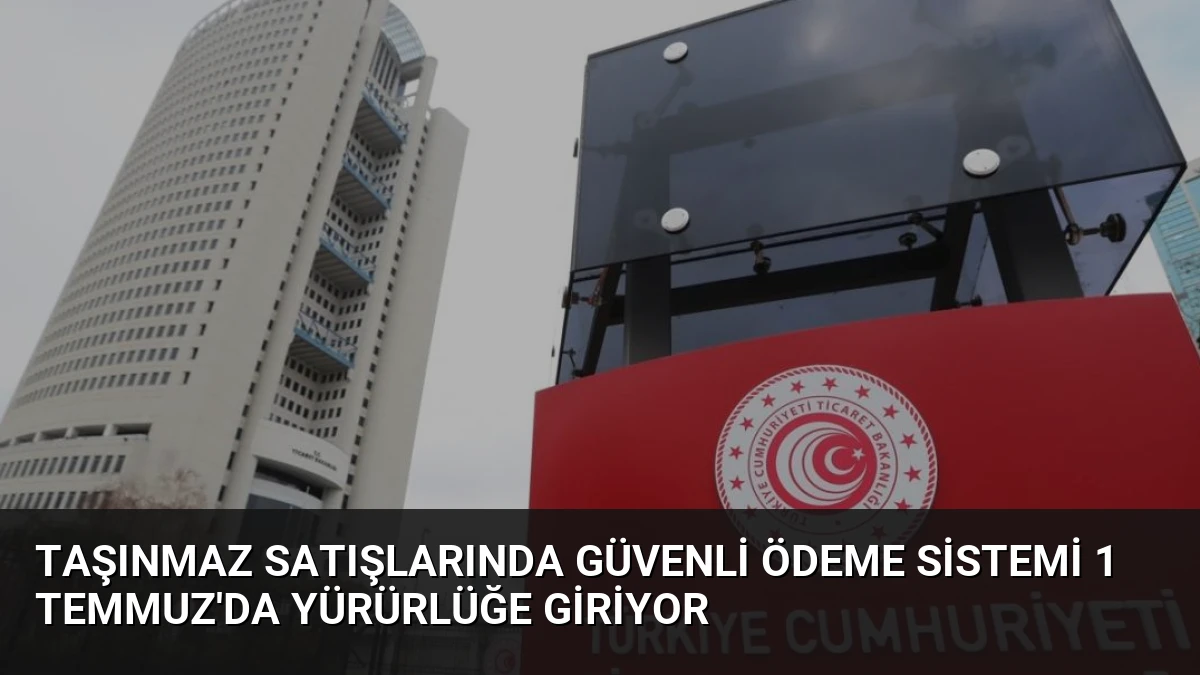 Taşınmaz Satışlarında Güvenli Ödeme Sistemi 1 Temmuz’da Yürürlüğe Giriyor