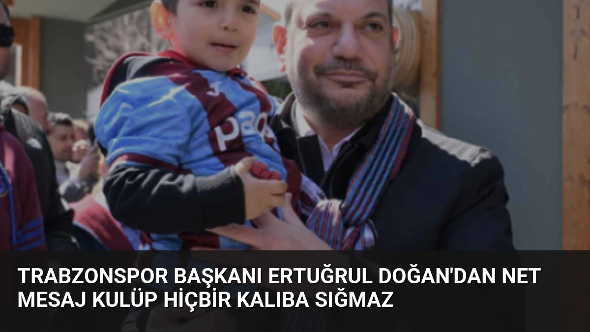 Trabzonspor Başkanı Ertuğrul Doğan’dan Net Mesaj Kulüp Hiçbir Kalıba Sığmaz