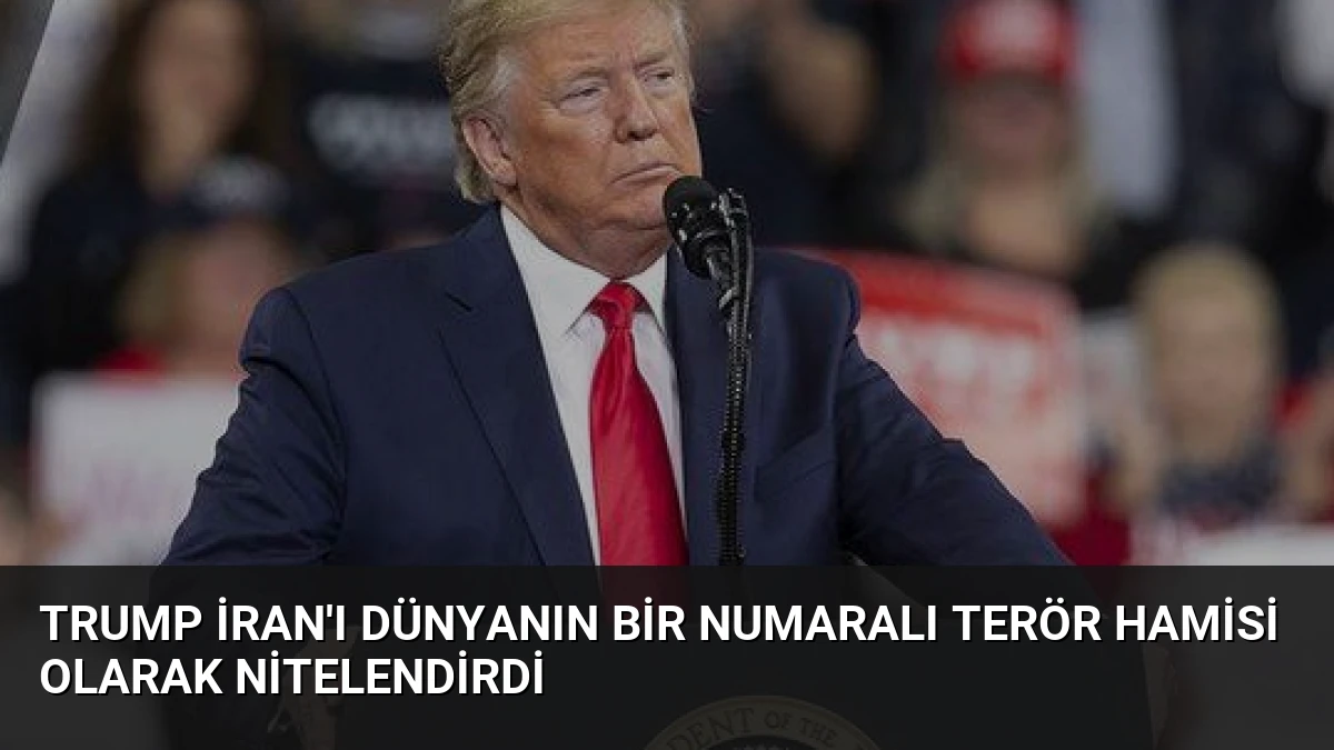 Trump İran’ı Dünyanın Bir Numaralı Terör Hamisi Olarak Nitelendirdi