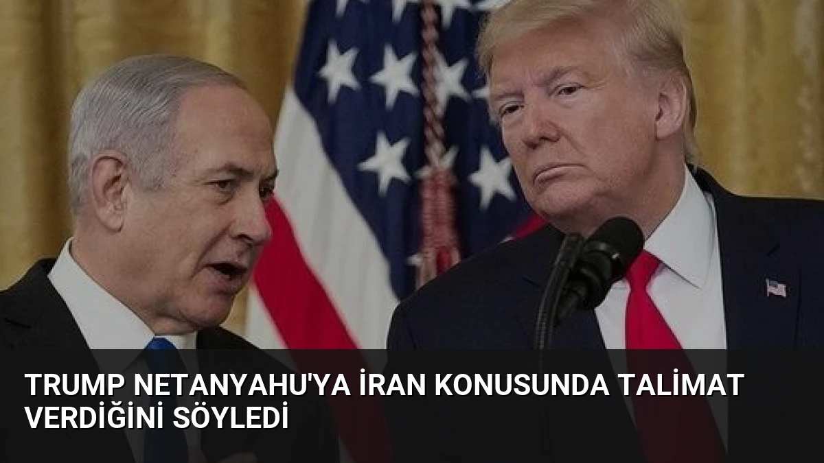 Trump Netanyahu’ya İran Konusunda Talimat Verdiğini Söyledi