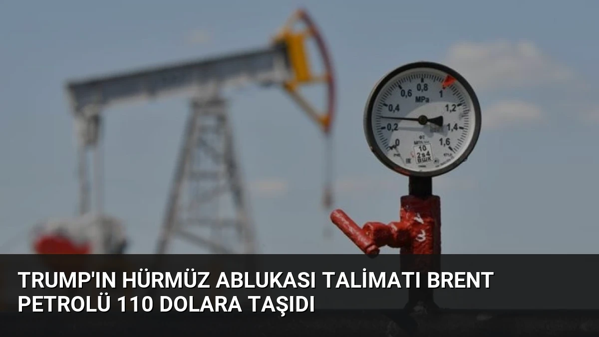 Trump’ın Hürmüz Ablukası Talimatı Brent Petrolü 110 Dolara Taşıdı