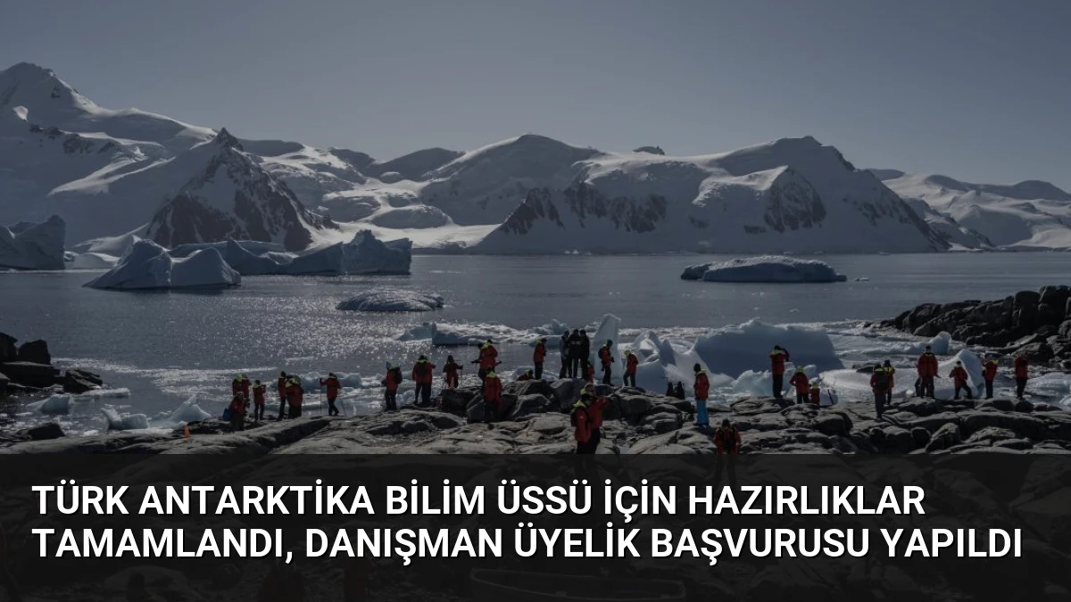Türk Antarktika Bilim Üssü İçin Hazırlıklar Tamamlandı, Danışman Üyelik Başvurusu Yapıldı