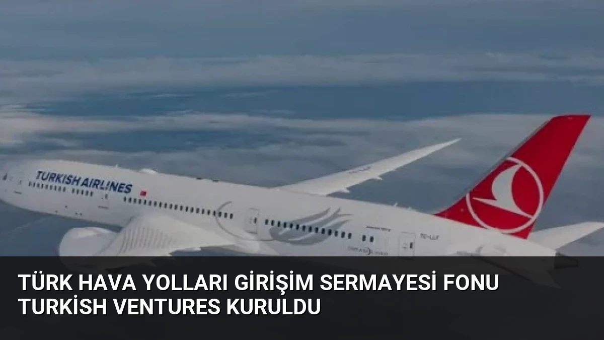 Türk Hava Yolları Girişim Sermayesi Fonu Turkish Ventures Kuruldu