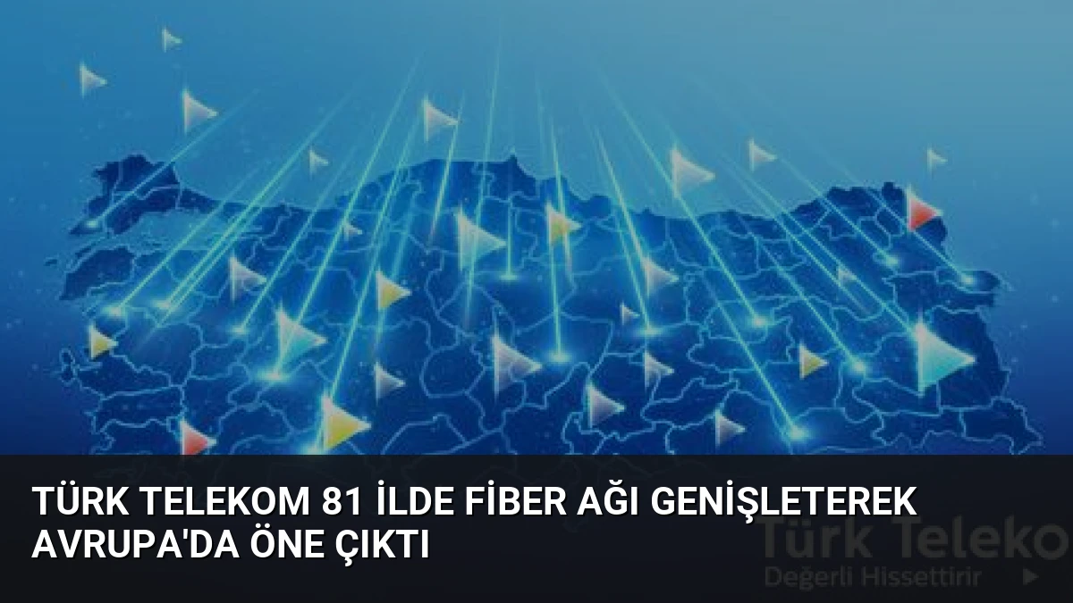 Türk Telekom 81 İlde Fiber Ağı Genişleterek Avrupa’da Öne Çıktı
