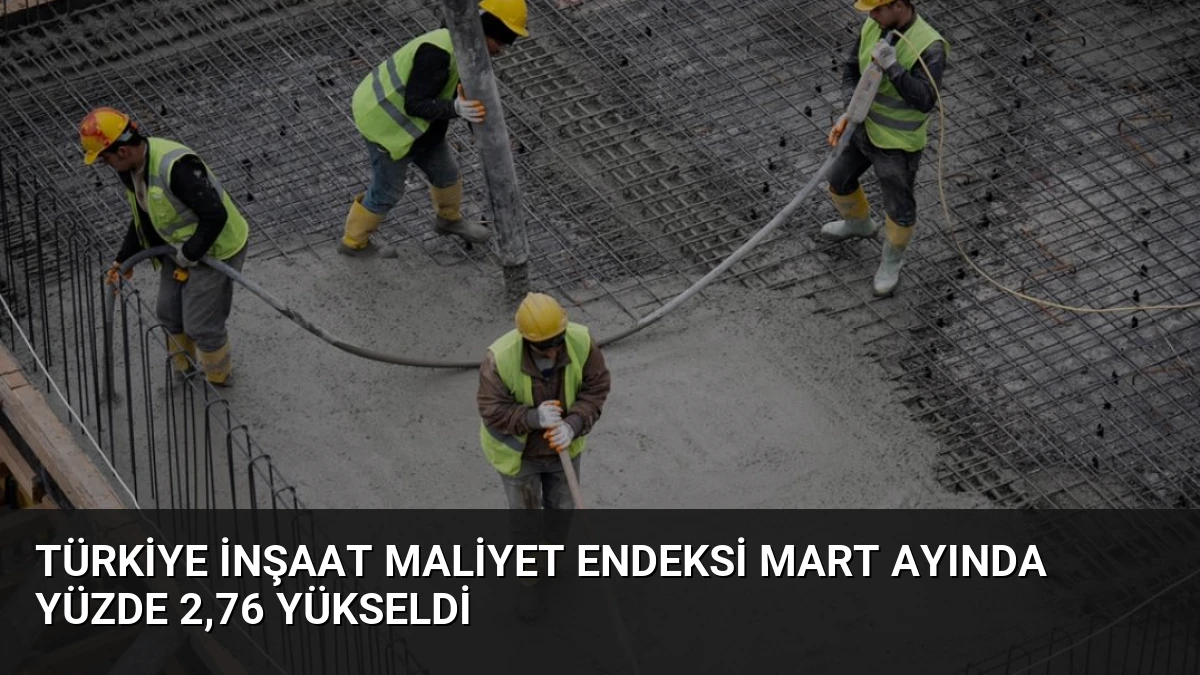 Türkiye İnşaat Maliyet Endeksi Mart Ayında Yüzde 2,76 Yükseldi