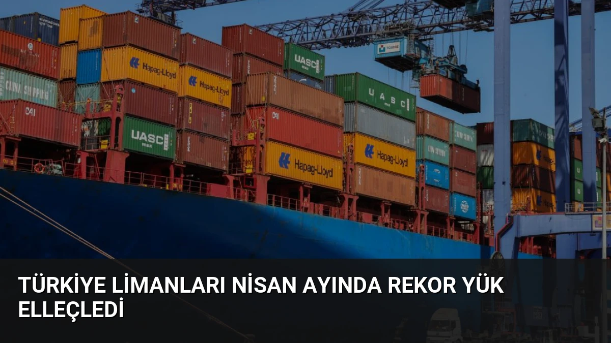 Türkiye Limanları Nisan Ayında Rekor Yük Elleçledi