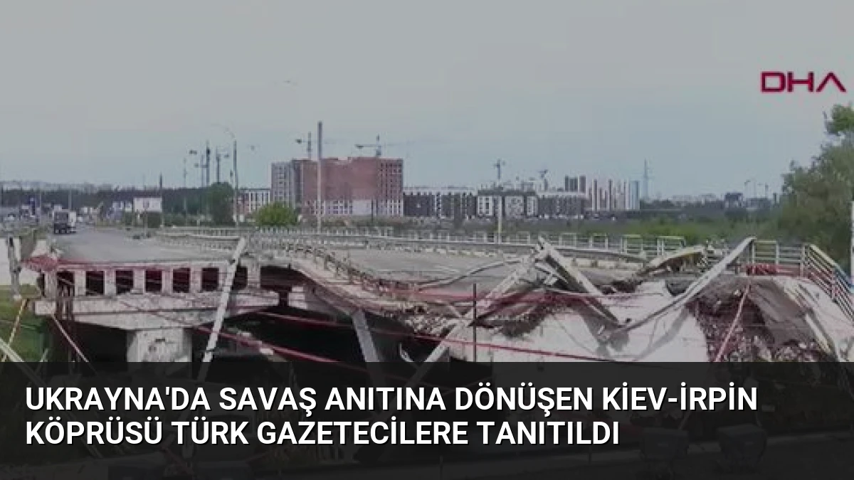 Ukrayna’da Savaş Anıtına Dönüşen Kiev-İrpin Köprüsü Türk Gazetecilere Tanıtıldı