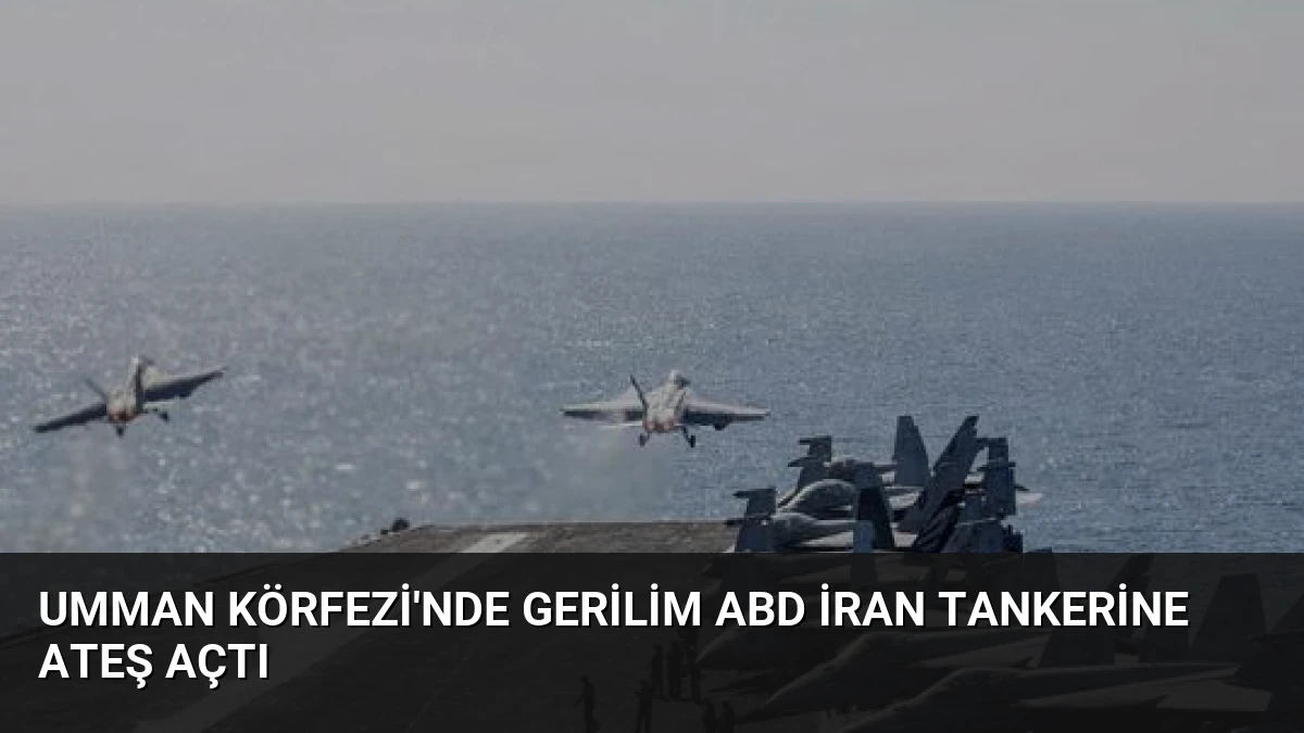 Umman Körfezi’nde Gerilim ABD İran Tankerine Ateş Açtı