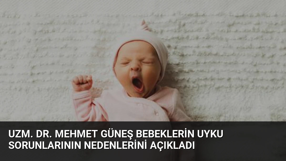Uzm. Dr. Mehmet Güneş Bebeklerin Uyku Sorunlarının Nedenlerini Açıkladı