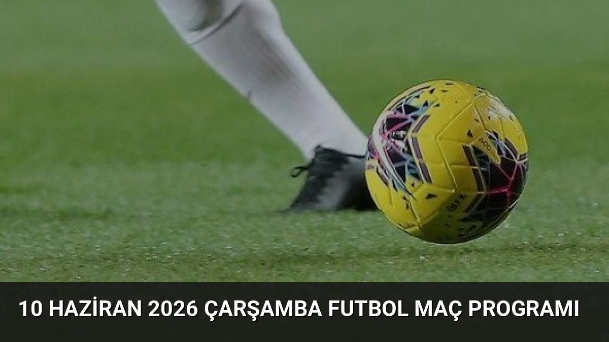 10 Haziran 2026 Çarşamba Futbol Maç Programı