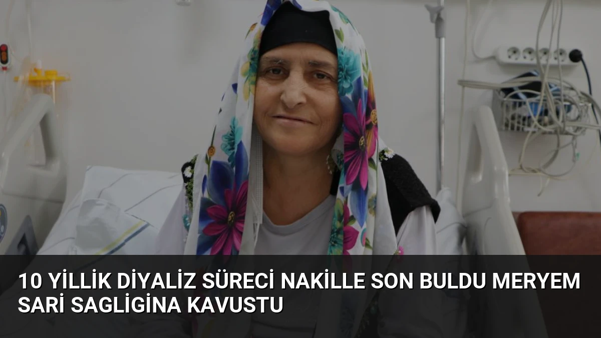 10 Yillik Diyaliz Süreci Nakille Son Buldu Meryem Sari Sagligina Kavustu