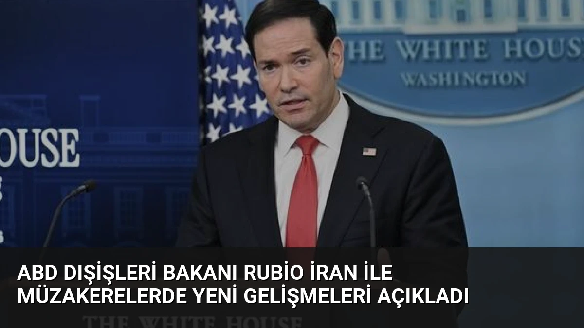 ABD Dışişleri Bakanı Rubio İran ile Müzakerelerde Yeni Gelişmeleri Açıkladı