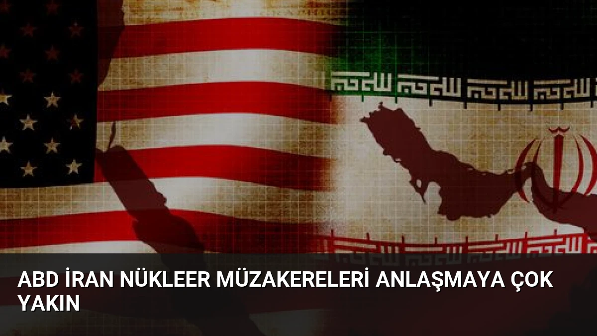ABD İran Nükleer Müzakereleri Anlaşmaya Çok Yakın