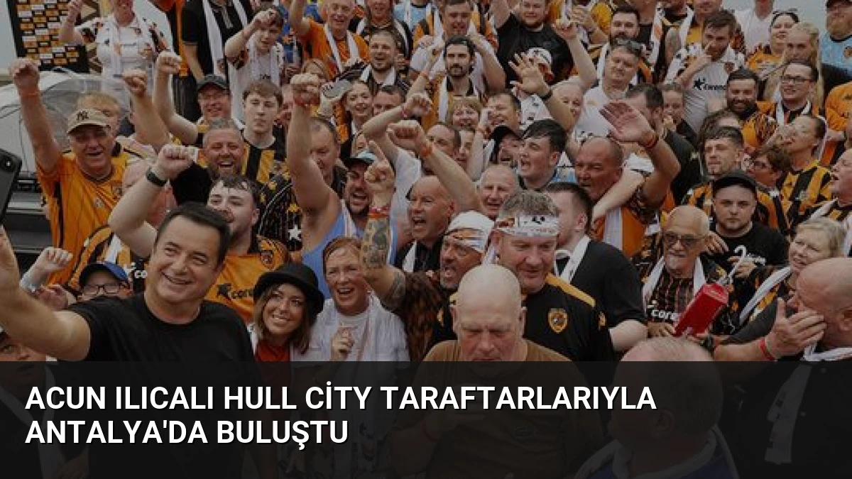 Acun Ilıcalı Hull City Taraftarlarıyla Antalya’da Buluştu