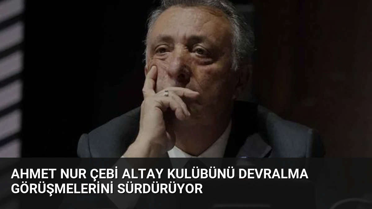 Ahmet Nur Çebi Altay Kulübünü Devralma Görüşmelerini Sürdürüyor