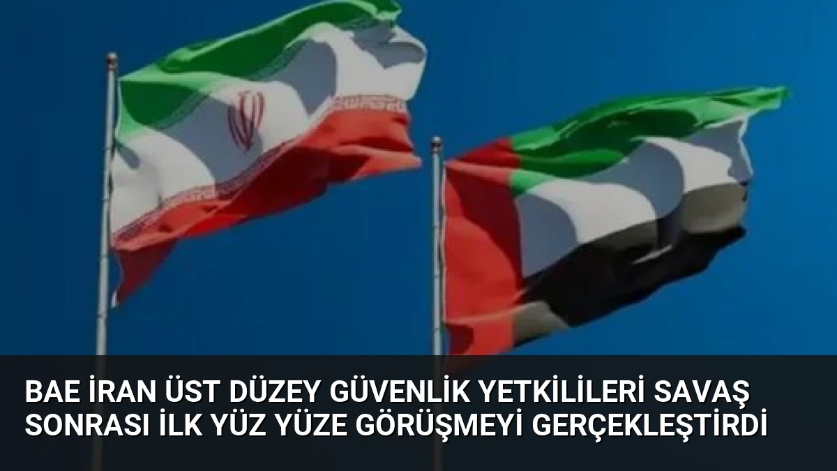 BAE İran Üst Düzey Güvenlik Yetkilileri Savaş Sonrası İlk Yüz Yüze Görüşmeyi Gerçekleştirdi