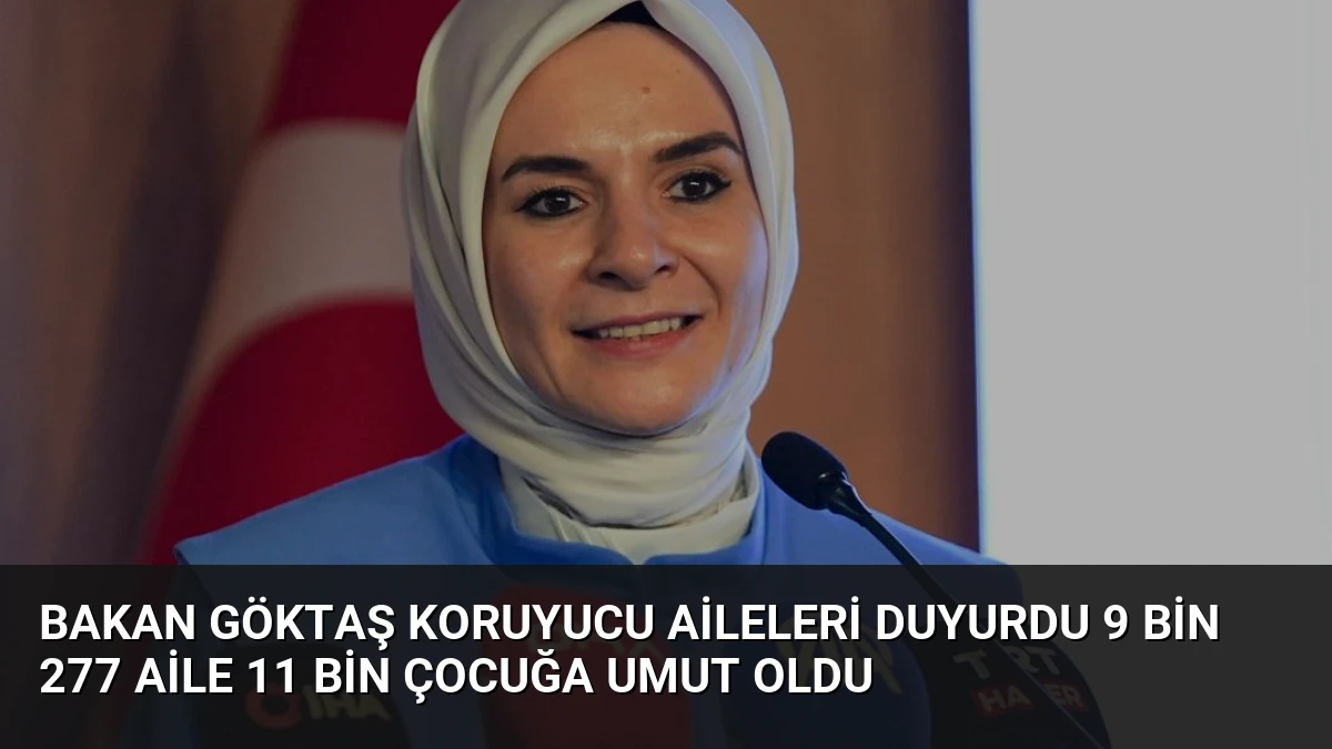 Bakan Göktaş Koruyucu Aileleri Duyurdu 9 Bin 277 Aile 11 Bin Çocuğa Umut Oldu
