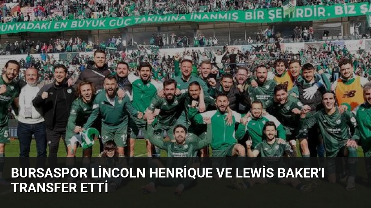 Bursaspor Lincoln Henrique ve Lewis Baker’ı Transfer Etti