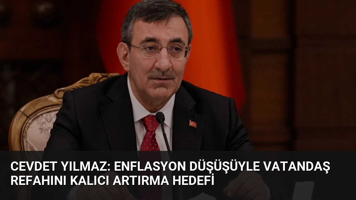 Cevdet Yılmaz: Enflasyon Düşüşüyle Vatandaş Refahını Kalıcı Artırma Hedefi