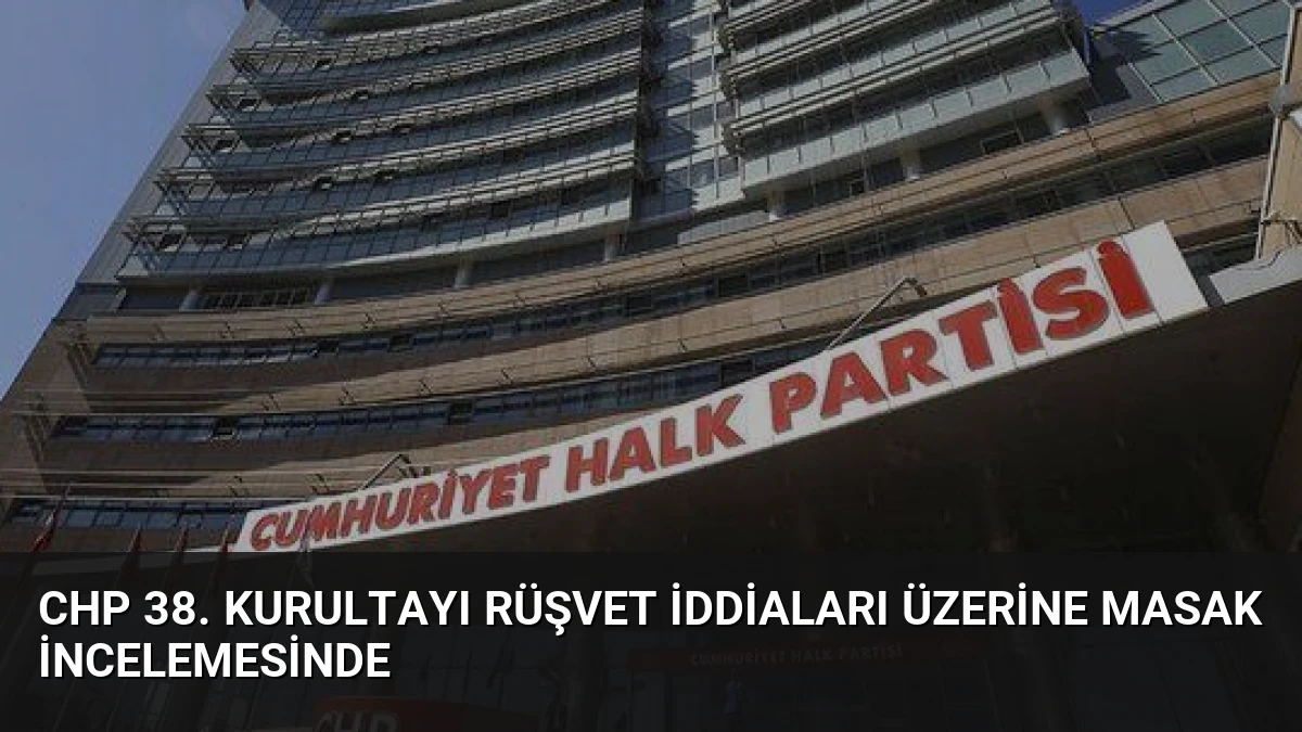 CHP 38. Kurultayı Rüşvet İddiaları Üzerine MASAK İncelemesinde