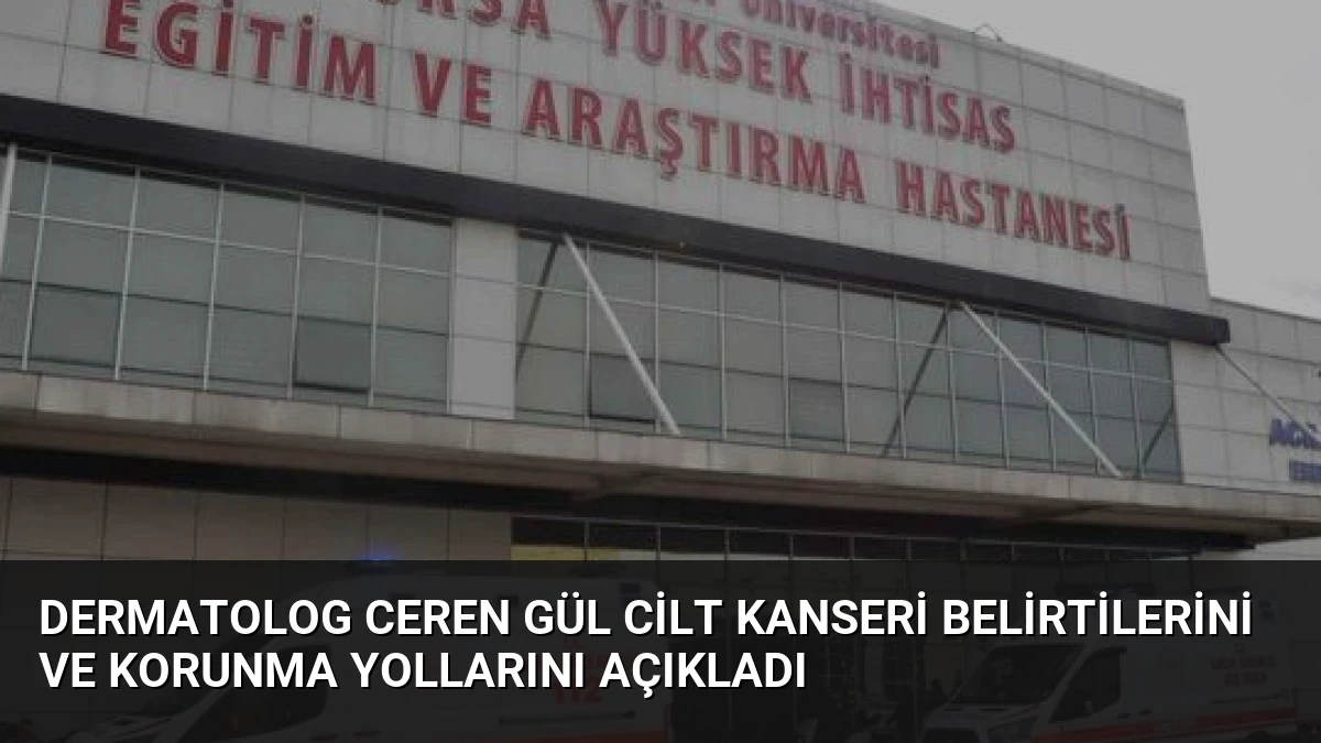 Dermatolog Ceren Gül Cilt Kanseri Belirtilerini ve Korunma Yollarını Açıkladı