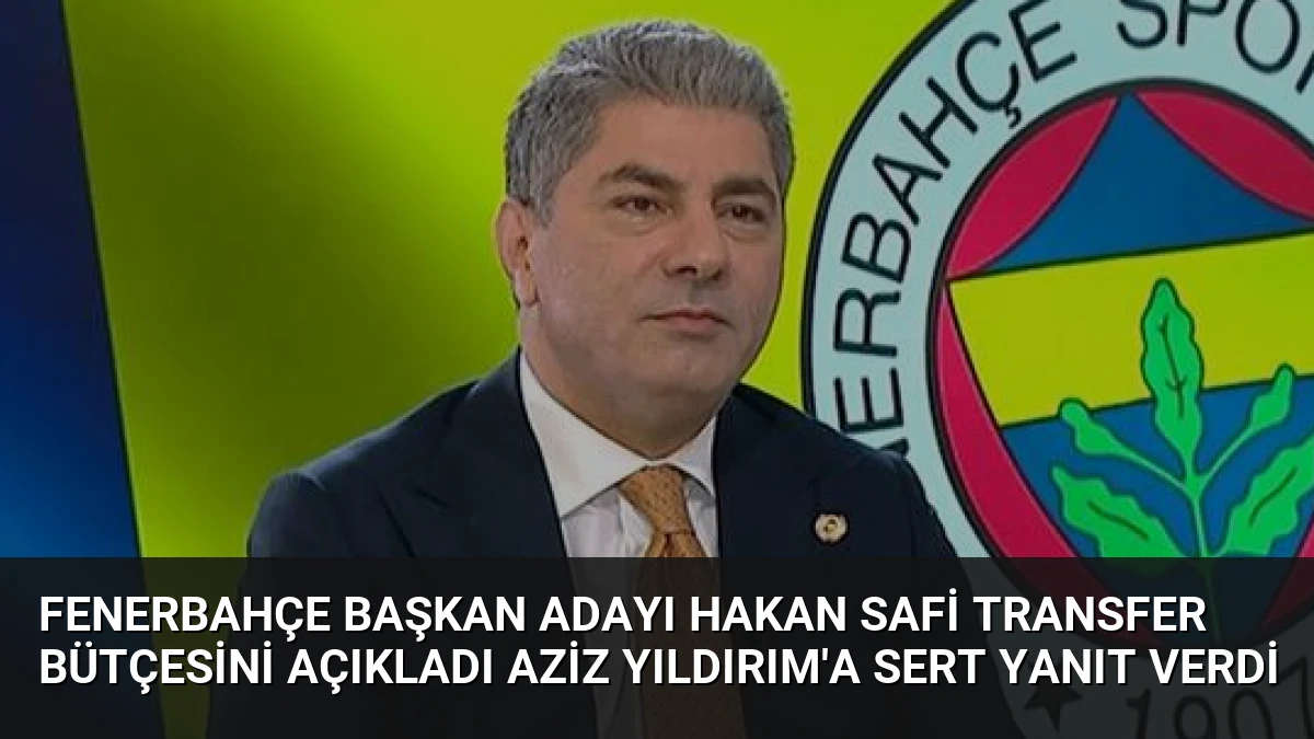 Fenerbahçe Başkan Adayı Hakan Safi Transfer Bütçesini Açıkladı Aziz Yıldırım’a Sert Yanıt Verdi