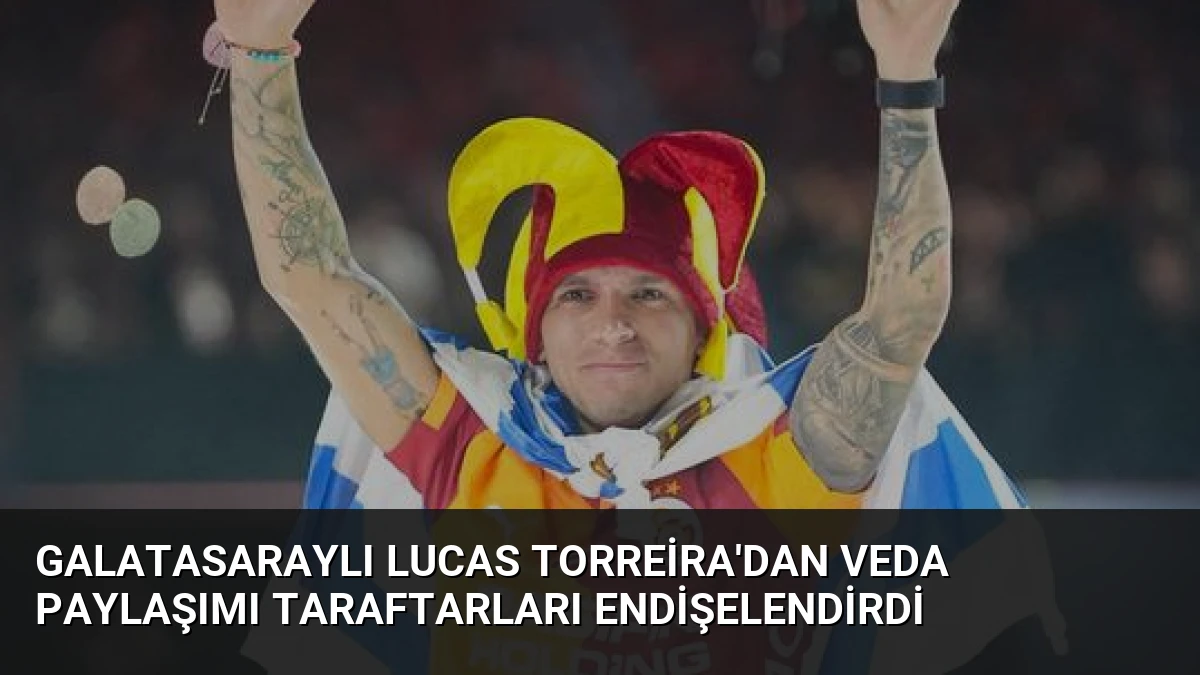 Galatasaraylı Lucas Torreira’dan Veda Paylaşımı Taraftarları Endişelendirdi