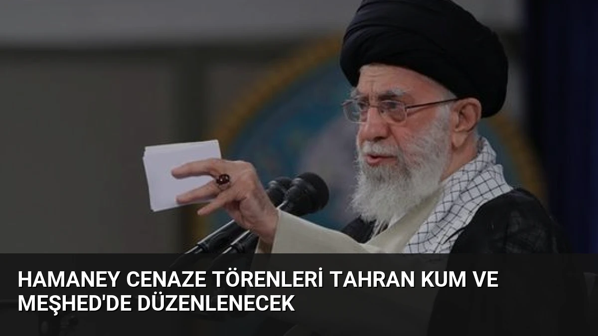 Hamaney Cenaze Törenleri Tahran Kum ve Meşhed’de Düzenlenecek