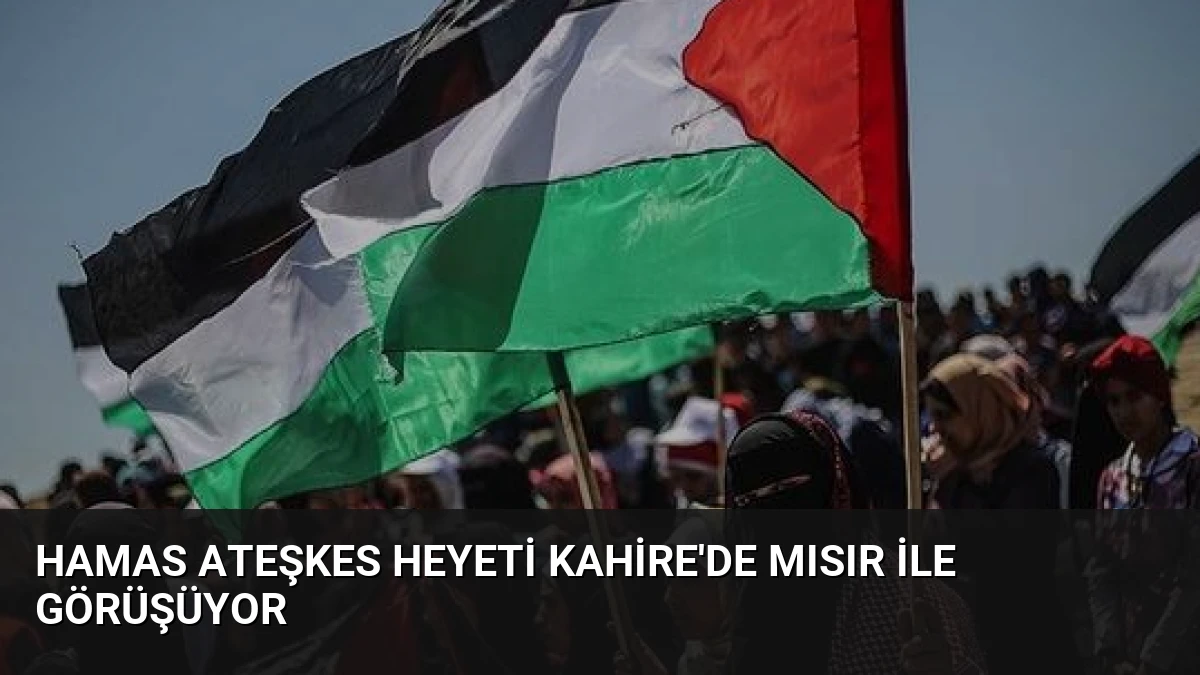 Hamas Ateşkes Heyeti Kahire’de Mısır ile Görüşüyor