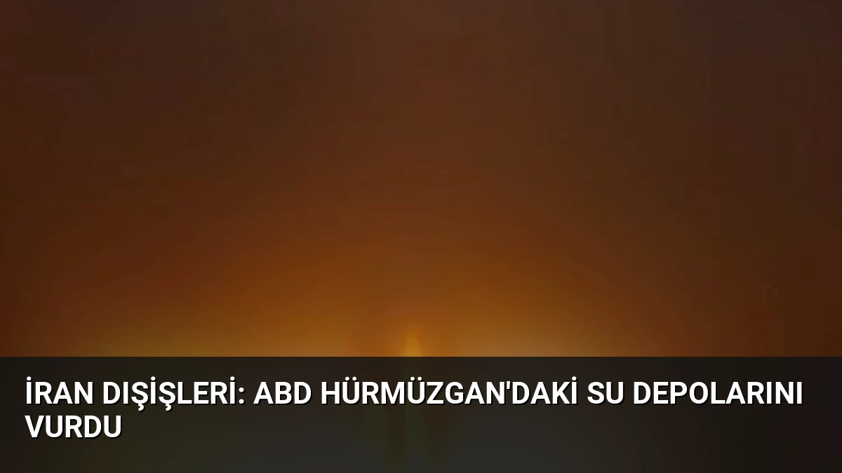 İran Dışişleri: ABD Hürmüzgan’daki Su Depolarını Vurdu