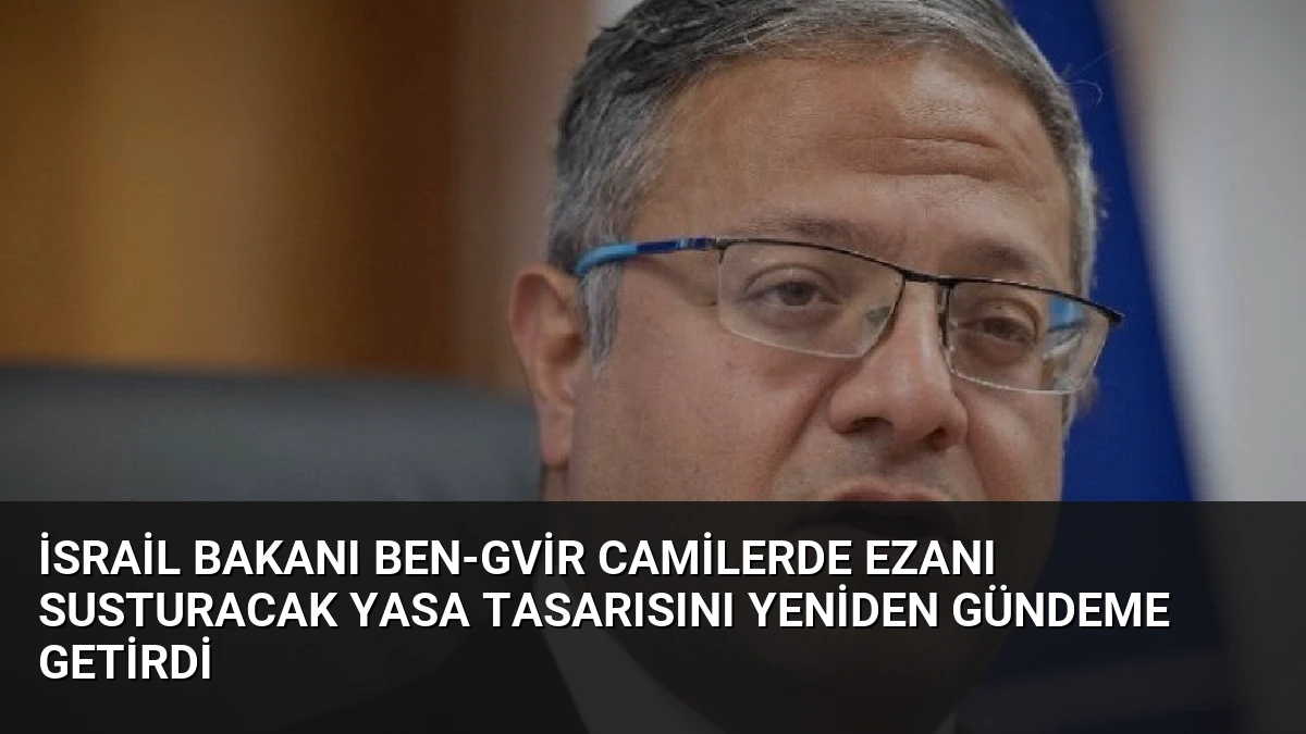 İsrail Bakanı Ben-Gvir Camilerde Ezanı Susturacak Yasa Tasarısını Yeniden Gündeme Getirdi